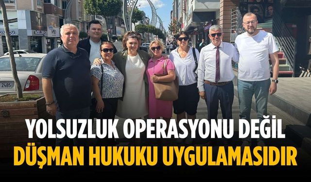 “Yolsuzluk operasyonu değil düşman hukuku uygulamasıdır”
