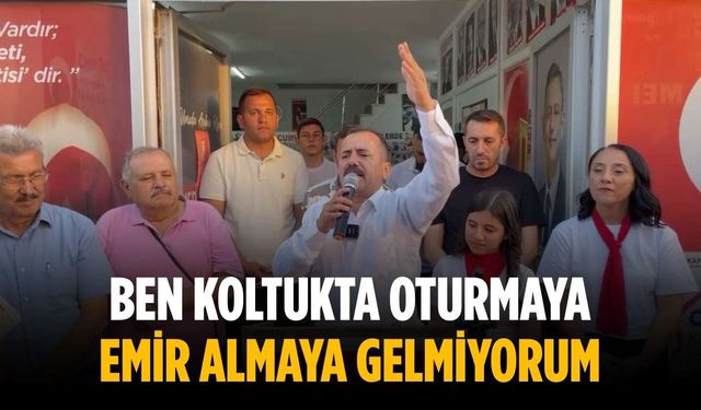 “Ben koltukta oturmaya, emir almaya gelmiyorum”