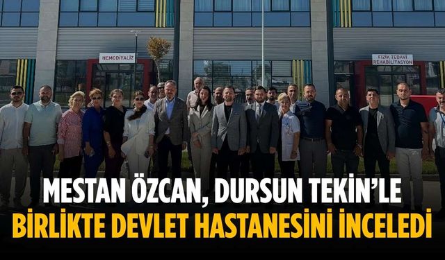 Mestan Özcan, Dursun Tekin’le birlikte devlet hastanesini inceledi