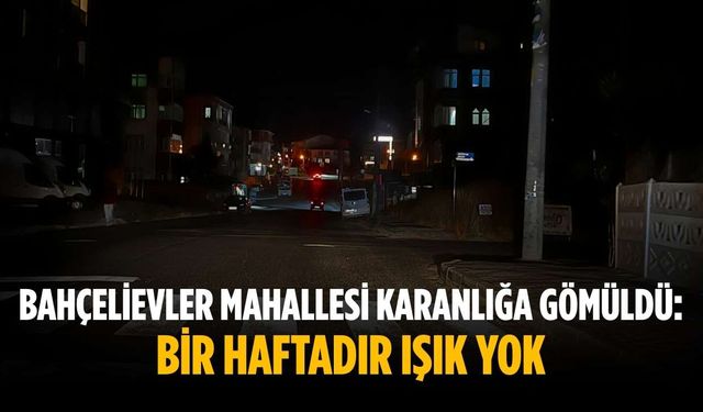 Bahçelievler Mahallesi karanlığa gömüldü: Bir haftadır ışık yok