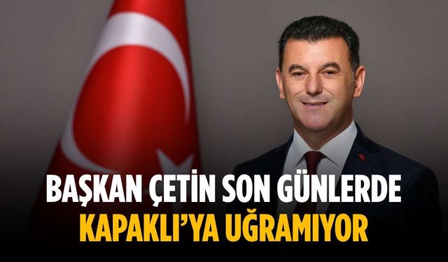 Başkan Çetin son günlerde Kapaklı’ya uğramıyor