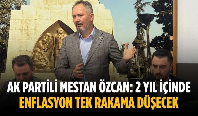 AK Partili Mestan Özcan: 2 yıl içinde enflasyon tek rakama düşecek