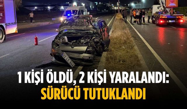 1 kişi öldü, 2 kişi yaralandı: Sürücü tutuklandı