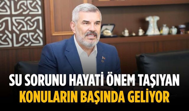 “Su sorunu hayati önem taşıyan konuların başında geliyor”