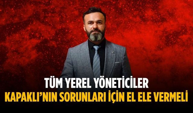 “Tüm yerel yöneticiler Kapaklı’nın sorunları için el ele vermeli”