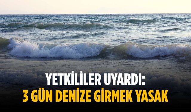 Yetkililer uyardı: 3 gün denize girmek yasak