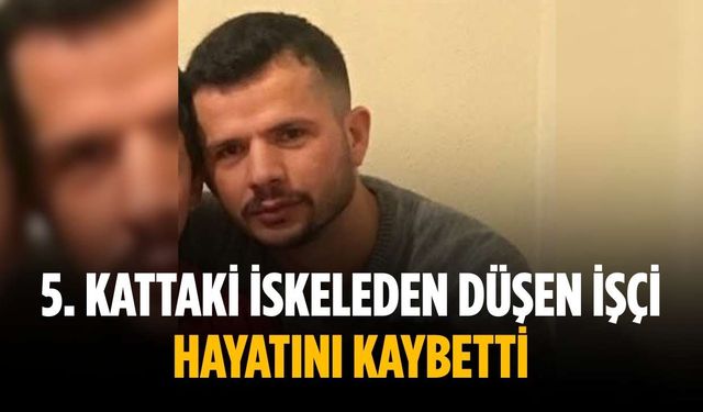 5. kattaki iskeleden düşen işçi hayatını kaybetti