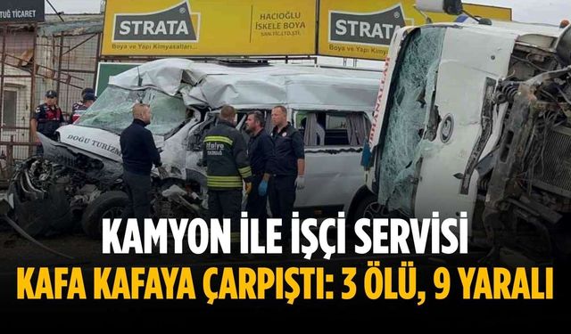 Kamyon ile işçi servisi kafa kafaya çarpıştı: 3 ölü, 9 yaralı