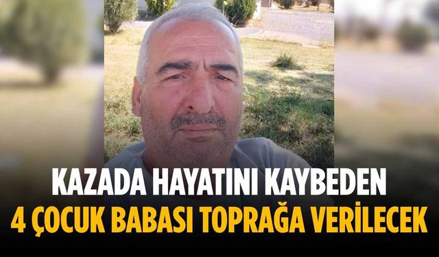Kazada hayatını kaybeden 4 çocuk babası toprağa verilecek