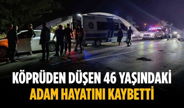 Köprüden düşen 46 yaşındaki adam hayatını kaybetti