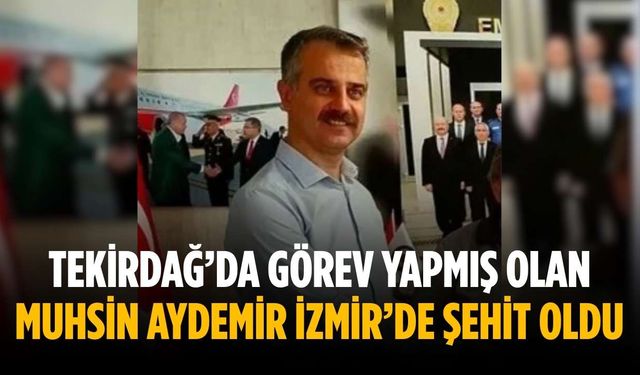 Tekirdağ’da görev yapmış olan Muhsin Aydemir İzmir’de şehit oldu
