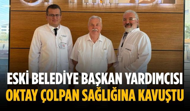Eski Belediye Başkan Yardımcısı Oktay Çolpan sağlığına kavuştu