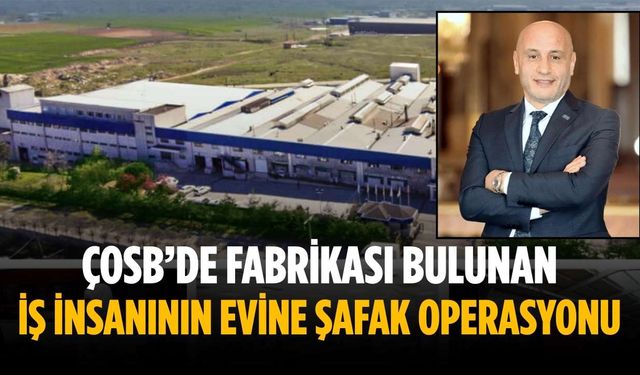 ÇOSB’de fabrikası bulunan iş insanının evine şafak operasyonu