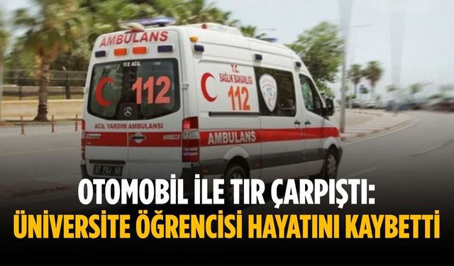 Otomobil ile tır çarpıştı: Üniversite öğrencisi hayatını kaybetti