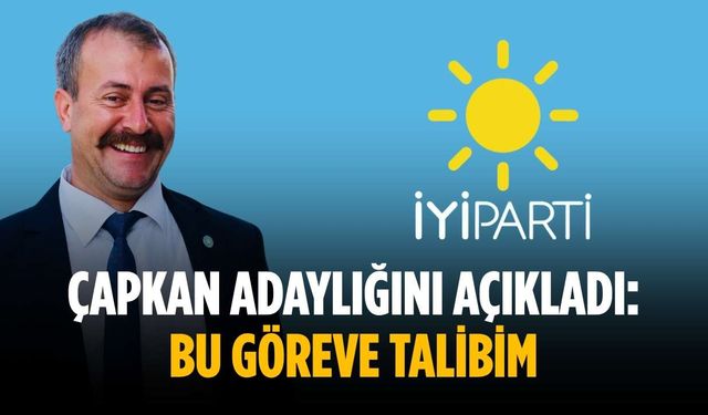 Çapkan adaylığını açıkladı: Bu göreve talibim