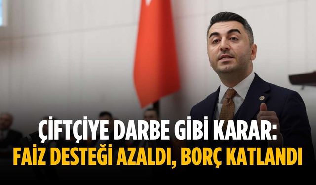 “Çiftçiye darbe gibi karar: Faiz desteği azaldı, borç katlandı”