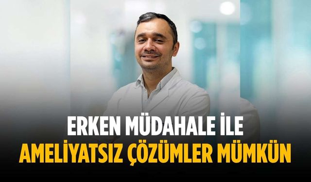 Erken müdahale ile ameliyatsız çözümler mümkün