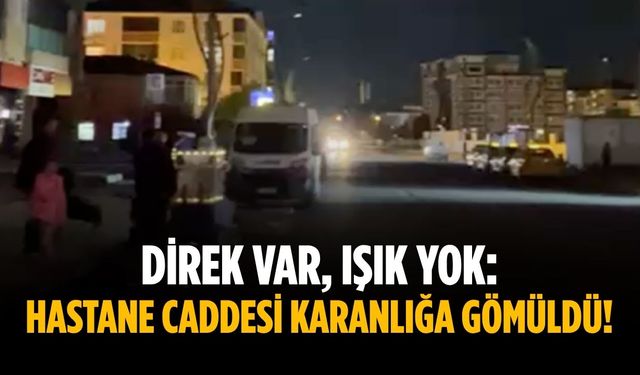 Direk var, ışık yok: Hastane caddesi karanlığa gömüldü!