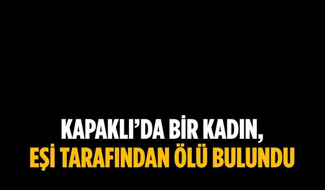 Kapaklı’da bir kadın, eşi tarafından ölü bulundu