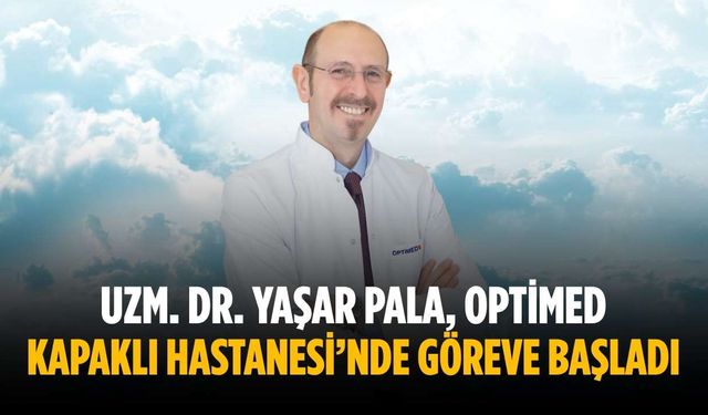 Uzm. Dr. Yaşar Pala, Optimed Kapaklı Hastanesi’nde göreve başladı