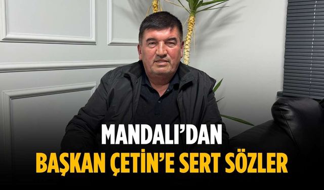 Mandalı’dan Başkan Çetin’e sert sözler
