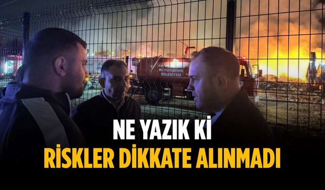 “Ne yazık ki riskler dikkate alınmadı”