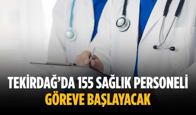 Tekirdağ’da 155 sağlık personeli göreve başlayacak