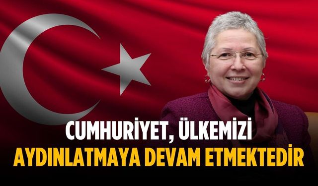 “Cumhuriyet, ülkemizi aydınlatmaya devam etmektedir”