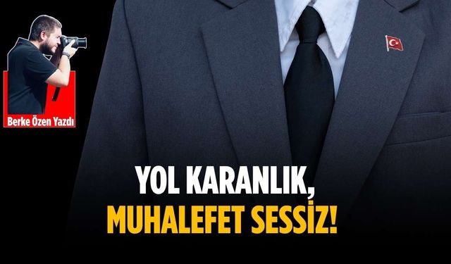 Yol karanlık, muhalefet sessiz!