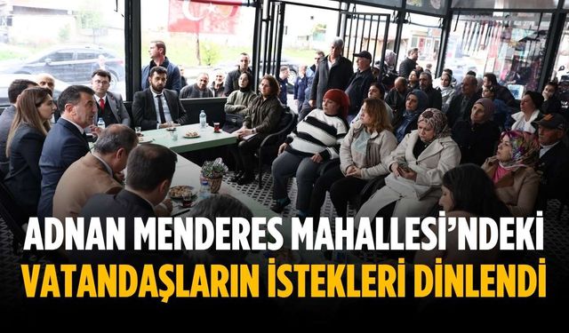 Adnan Menderes Mahallesi’ndeki vatandaşların istekleri dinlendi