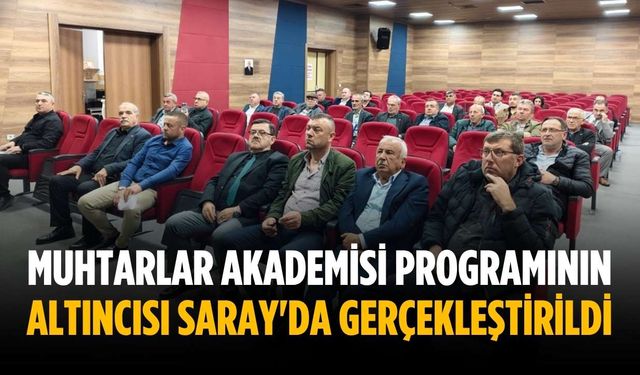 Muhtarlar Akademisi programının altıncısı Saray'da gerçekleştirildi