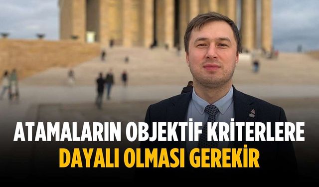 “Atamaların objektif kriterlere dayalı olması gerekir”