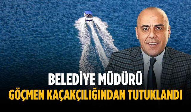 Belediye müdürü göçmen kaçakçılığından tutuklandı