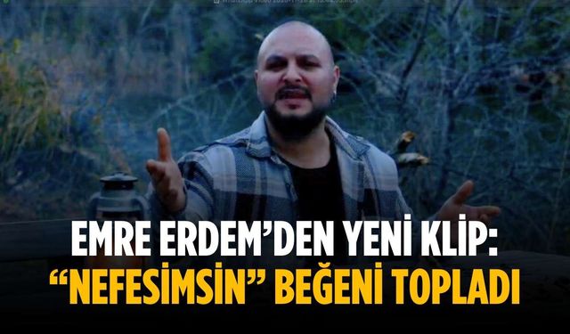 Emre Erdem’den yeni klip: “Nefesimsin” beğeni topladı
