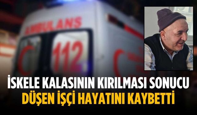 İskele kalasının kırılması sonucu düşen işçi hayatını kaybetti