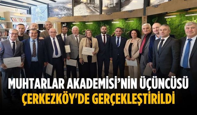 Muhtarlar Akademisi’nin üçüncüsü Çerkezköy'de gerçekleştirildi