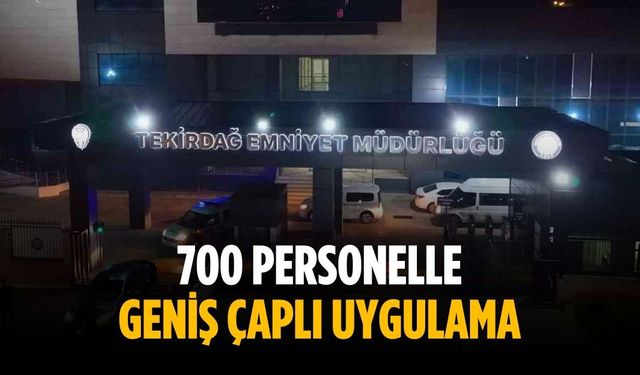 700 personelle geniş çaplı uygulama