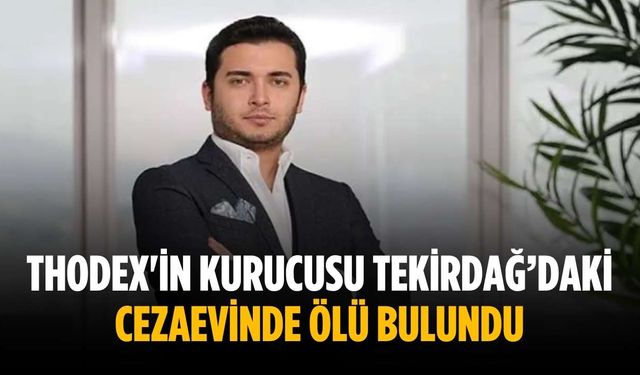 Thodex'in kurucusu Tekirdağ’daki cezaevinde ölü bulundu