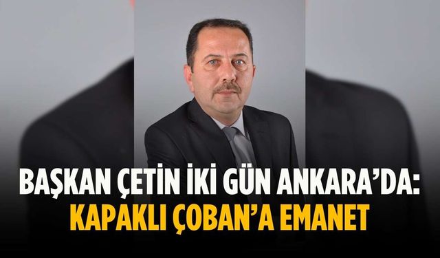 Başkan Çetin iki gün Ankara’da: Kapaklı Nizamettin Çoban’a emanet