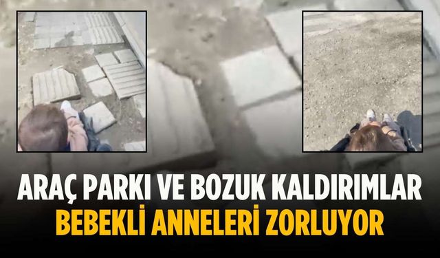 Araç parkı ve bozuk kaldırımlar bebekli anneleri zorluyor