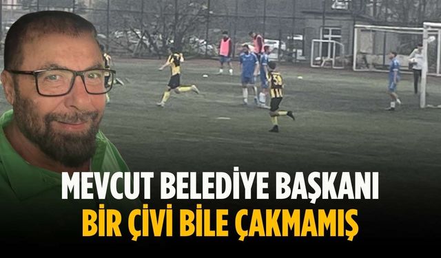 “Mevcut belediye başkanı bir çivi bile çakmamış”