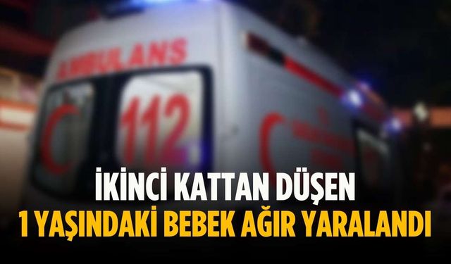 İkinci kattan düşen 1 yaşındaki bebek ağır yaralandı