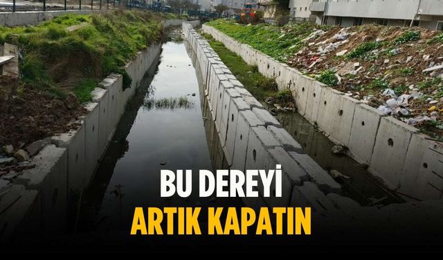 “Bu dereyi artık kapatın”