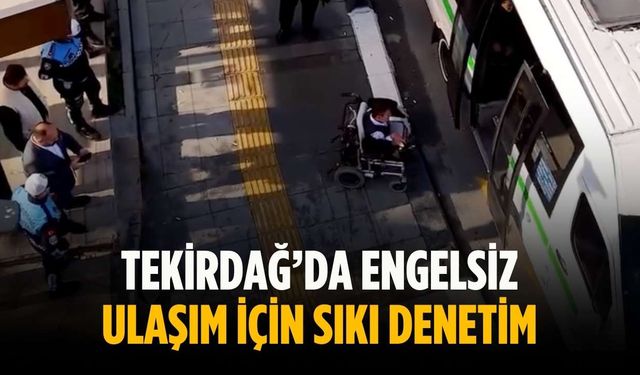 Tekirdağ’da engelsiz ulaşım için sıkı denetim