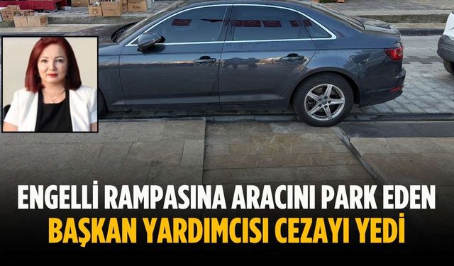 Engelli rampasına aracını park eden başkan yardımcısı cezayı yedi