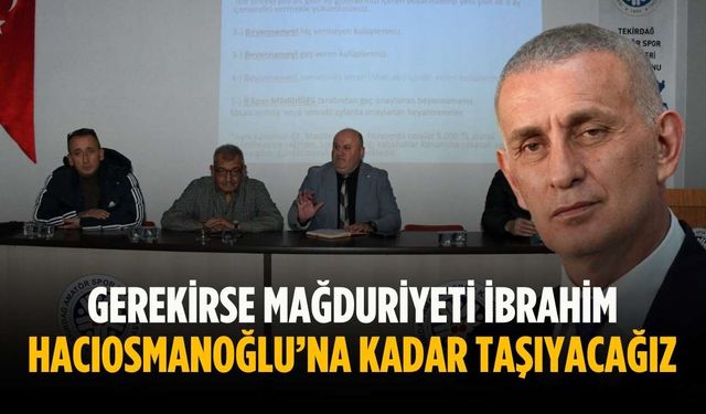 “Gerekirse mağduriyeti İbrahim Hacıosmanoğlu’na kadar taşıyacağız”