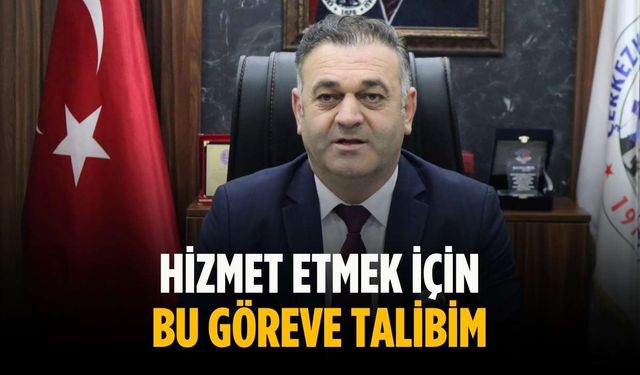 “Hizmet etmek için bu göreve talibim”