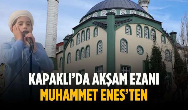 Kapaklı’da akşam ezanı Muhammet Enes’ten