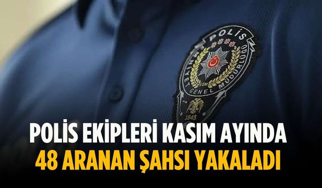Polis ekipleri kasım ayında 48 aranan şahsı yakaladı