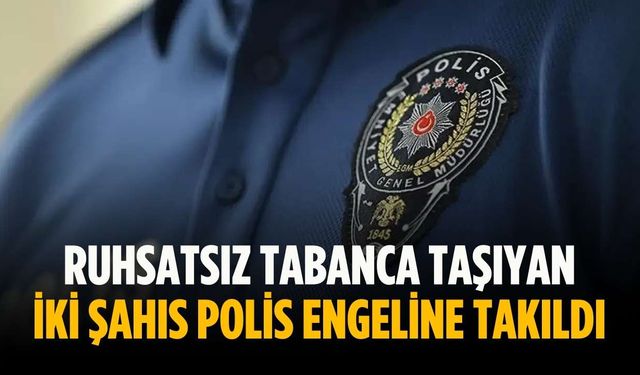 Ruhsatsız tabanca taşıyan iki şahıs polis engeline takıldı
